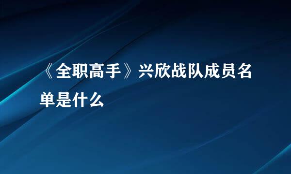 《全职高手》兴欣战队成员名单是什么