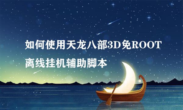 如何使用天龙八部3D免ROOT离线挂机辅助脚本