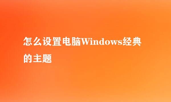 怎么设置电脑Windows经典的主题