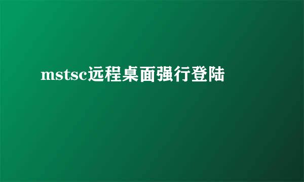 mstsc远程桌面强行登陆