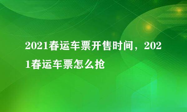 2021春运车票开售时间，2021春运车票怎么抢