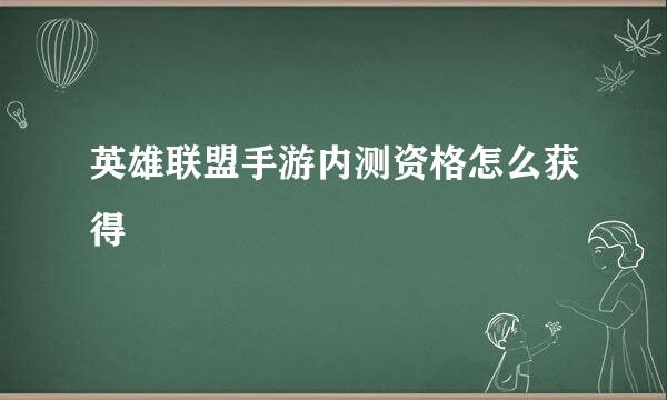 英雄联盟手游内测资格怎么获得