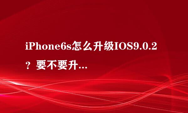 iPhone6s怎么升级IOS9.0.2？要不要升级IOS9.0.2