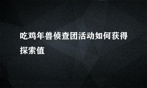 吃鸡年兽侦查团活动如何获得探索值