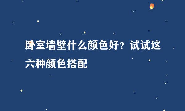 卧室墙壁什么颜色好？试试这六种颜色搭配