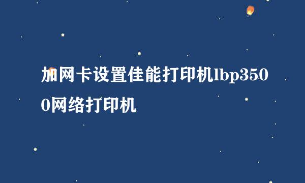 加网卡设置佳能打印机lbp3500网络打印机