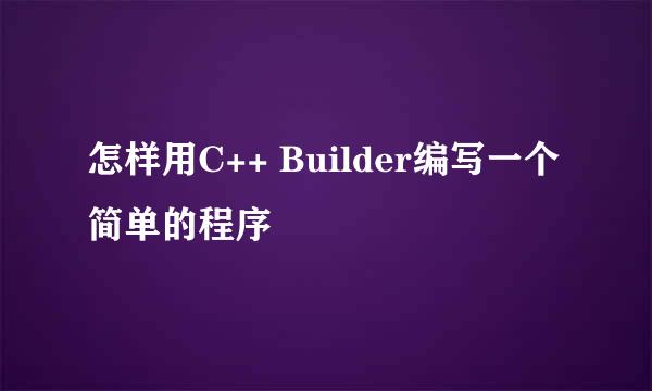 怎样用C++ Builder编写一个简单的程序