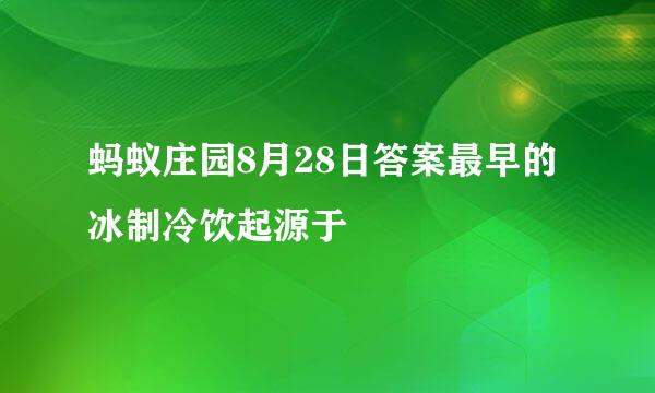 蚂蚁庄园8月28日答案最早的冰制冷饮起源于