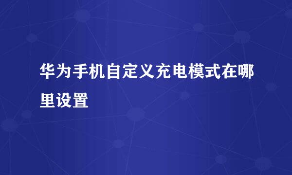 华为手机自定义充电模式在哪里设置