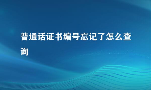 普通话证书编号忘记了怎么查询