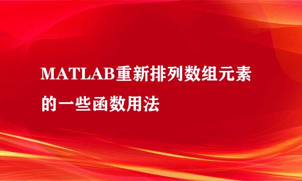 MATLAB重新排列数组元素的一些函数用法