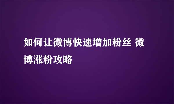 如何让微博快速增加粉丝 微博涨粉攻略