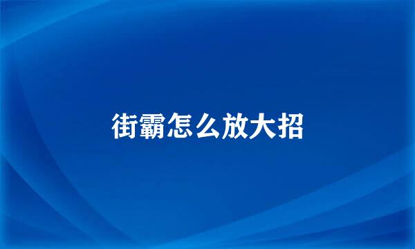 街霸怎么放大招