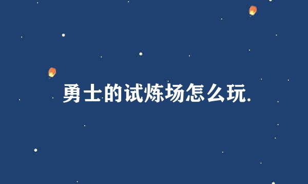 勇士的试炼场怎么玩