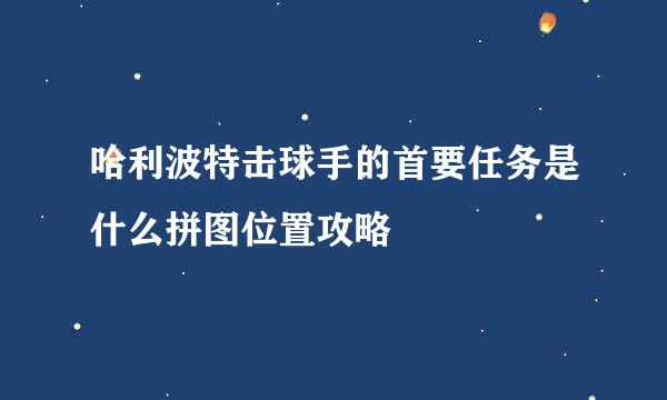 哈利波特击球手的首要任务是什么拼图位置攻略