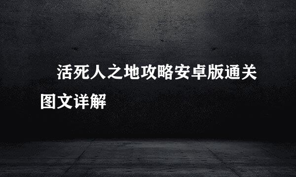 ​活死人之地攻略安卓版通关图文详解