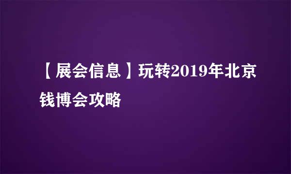 【展会信息】玩转2019年北京钱博会攻略