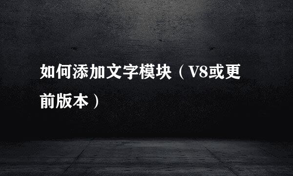 如何添加文字模块（V8或更前版本）