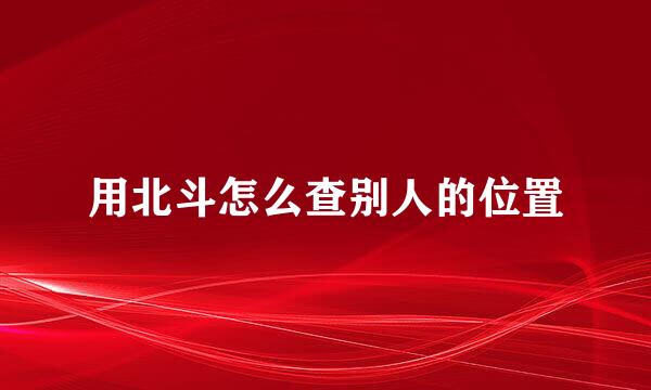 用北斗怎么查别人的位置