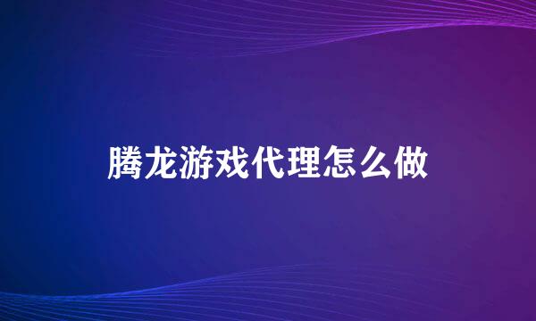 腾龙游戏代理怎么做