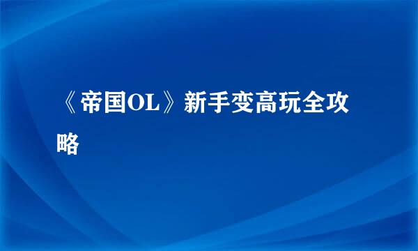 《帝国OL》新手变高玩全攻略