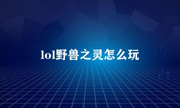 lol野兽之灵怎么玩