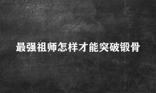 最强祖师怎样才能突破锻骨