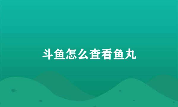 斗鱼怎么查看鱼丸