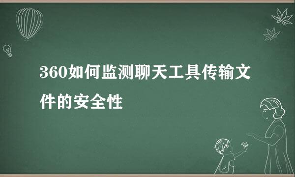 360如何监测聊天工具传输文件的安全性