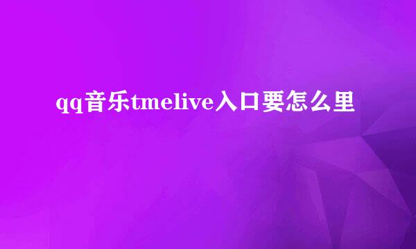 qq音乐tmelive入口要怎么里