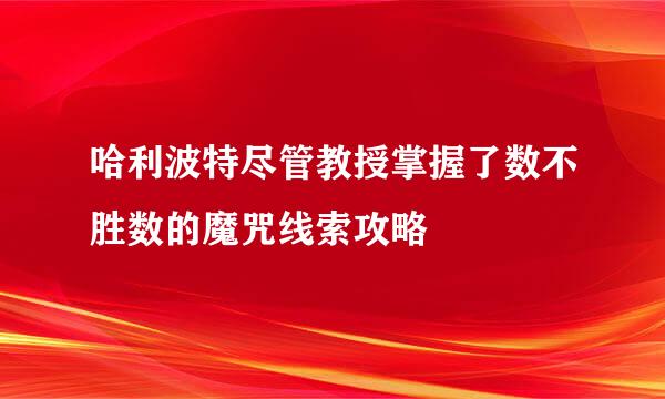 哈利波特尽管教授掌握了数不胜数的魔咒线索攻略