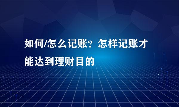 如何/怎么记账？怎样记账才能达到理财目的