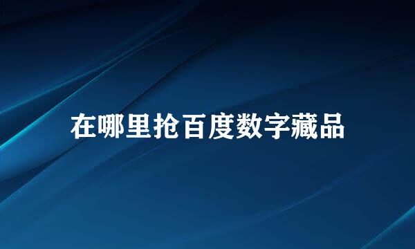 在哪里抢百度数字藏品