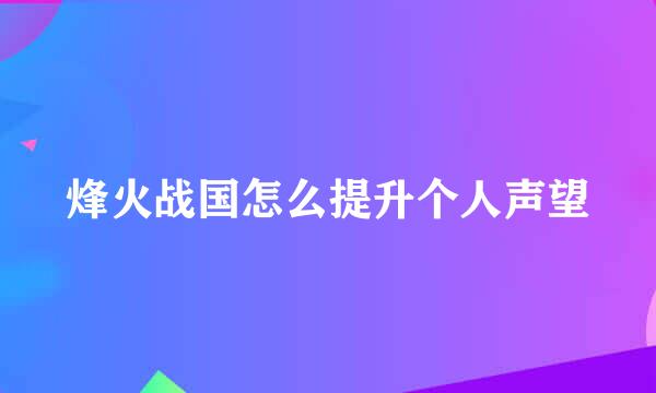 烽火战国怎么提升个人声望