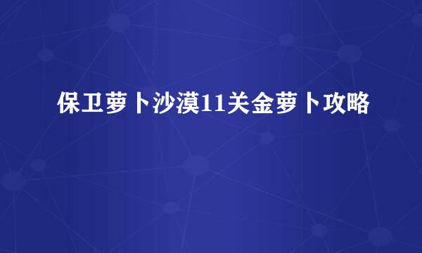 保卫萝卜沙漠11关金萝卜攻略