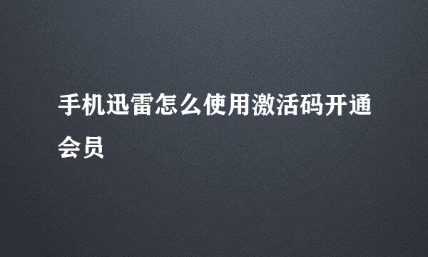 手机迅雷怎么使用激活码开通会员