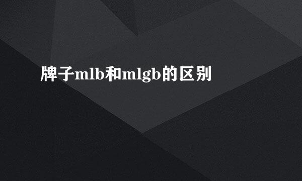 牌子mlb和mlgb的区别