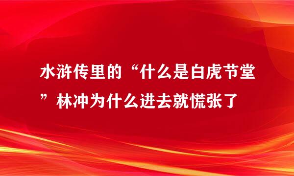 水浒传里的“什么是白虎节堂”林冲为什么进去就慌张了