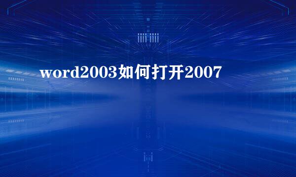 word2003如何打开2007