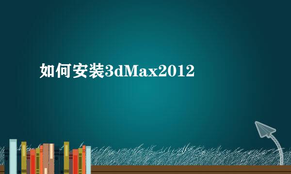 如何安装3dMax2012