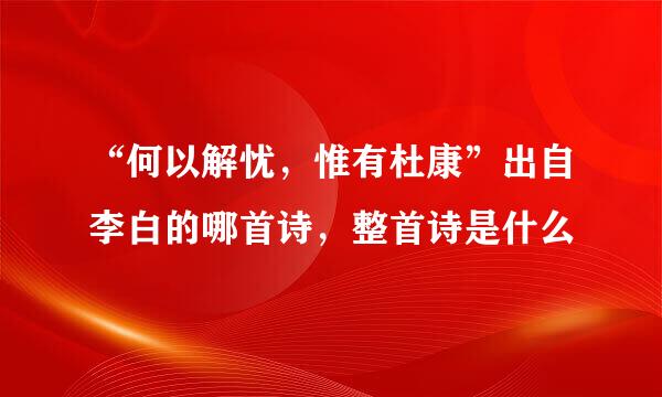 “何以解忧，惟有杜康”出自李白的哪首诗，整首诗是什么