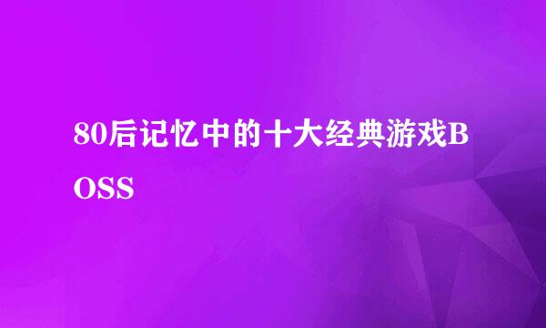 80后记忆中的十大经典游戏BOSS