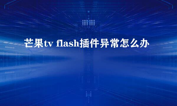 芒果tv flash插件异常怎么办