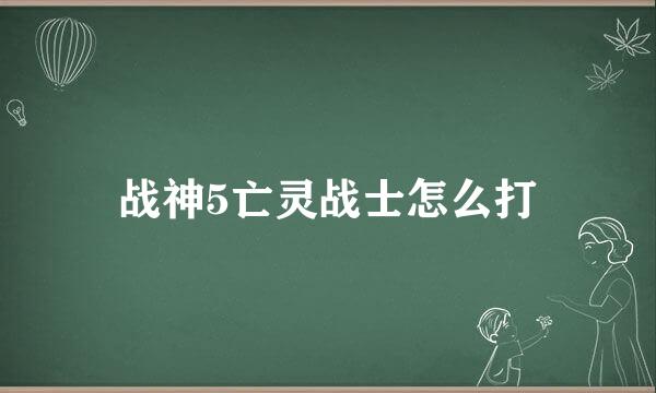 战神5亡灵战士怎么打