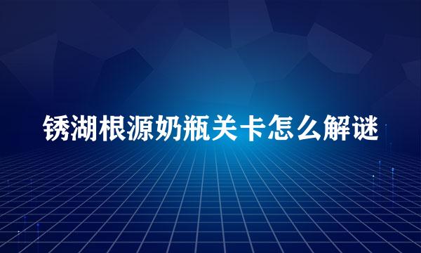 锈湖根源奶瓶关卡怎么解谜