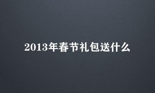 2013年春节礼包送什么