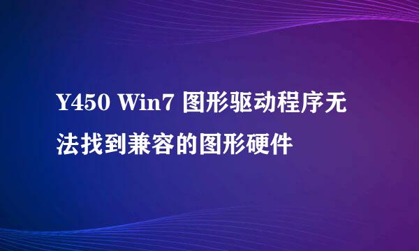 Y450 Win7 图形驱动程序无法找到兼容的图形硬件