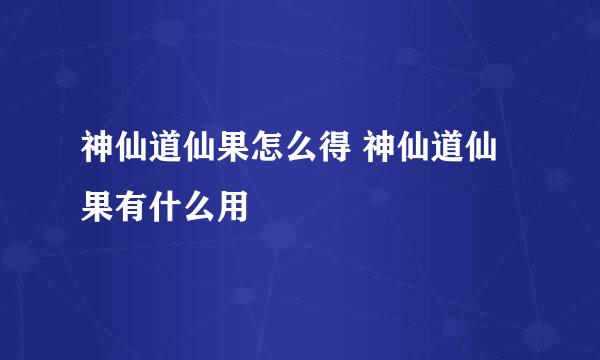 神仙道仙果怎么得 神仙道仙果有什么用