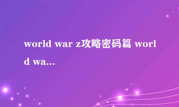 world war z攻略密码篇 world war z门密码大全