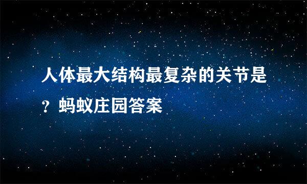 人体最大结构最复杂的关节是？蚂蚁庄园答案